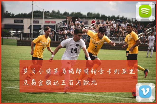 罗马小将罗马诺即将转会卡利亚里交易金额达五百万欧元